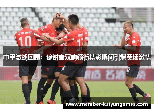 中甲激战回顾：穆谢奎双响领衔精彩瞬间引爆赛场激情