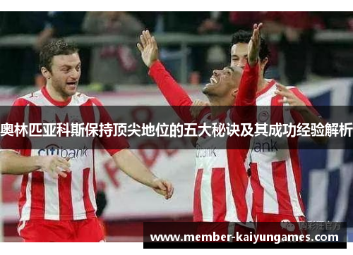 奥林匹亚科斯保持顶尖地位的五大秘诀及其成功经验解析