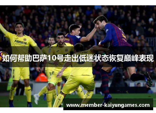 如何帮助巴萨10号走出低迷状态恢复巅峰表现