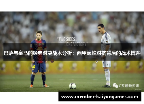 巴萨与皇马的经典对决战术分析：西甲巅峰对抗背后的战术博弈