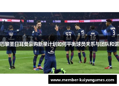 巴黎圣日耳曼豪购新星计划如何平衡球员关系与团队和谐