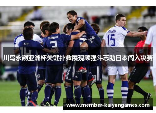 川岛永嗣亚洲杯关键扑救展现顽强斗志助日本闯入决赛