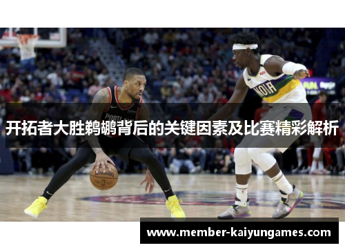 开拓者大胜鹈鹕背后的关键因素及比赛精彩解析