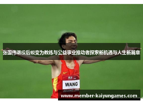 张国伟退役后蜕变为教练与公益事业推动者探索新机遇与人生新篇章