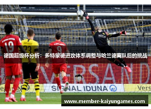德国超级杯分析：多特蒙德进攻体系调整与哈兰德离队后的挑战