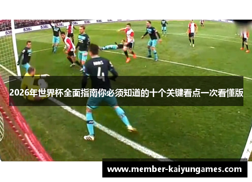2026年世界杯全面指南你必须知道的十个关键看点一次看懂版