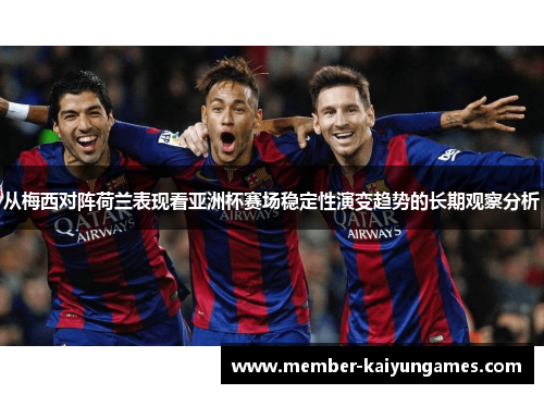 从梅西对阵荷兰表现看亚洲杯赛场稳定性演变趋势的长期观察分析