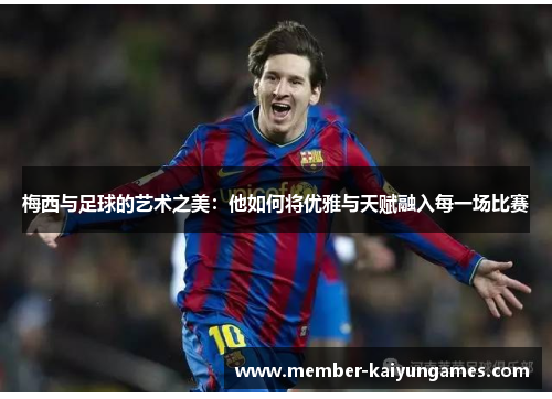 梅西与足球的艺术之美：他如何将优雅与天赋融入每一场比赛