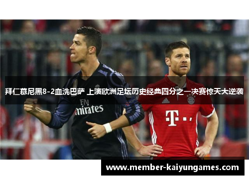 拜仁慕尼黑8-2血洗巴萨 上演欧洲足坛历史经典四分之一决赛惊天大逆袭