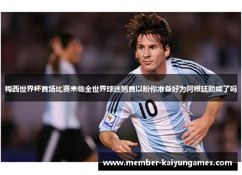 梅西世界杯首场比赛来临全世界球迷翘首以盼你准备好为阿根廷助威了吗