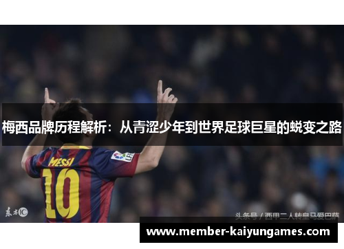 梅西品牌历程解析：从青涩少年到世界足球巨星的蜕变之路